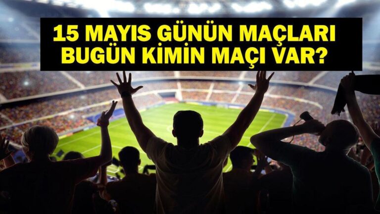 15 Mayıs Bugün kimin oyunu var? Bu gece hangi oyunları var? 15 Mayıs’taki yazışmalar