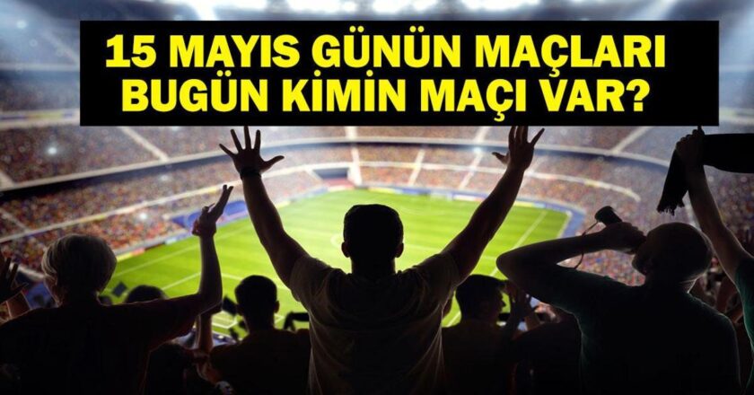 15 Mayıs Bugün kimin oyunu var? Bu gece hangi oyunları var? 15 Mayıs’taki yazışmalar